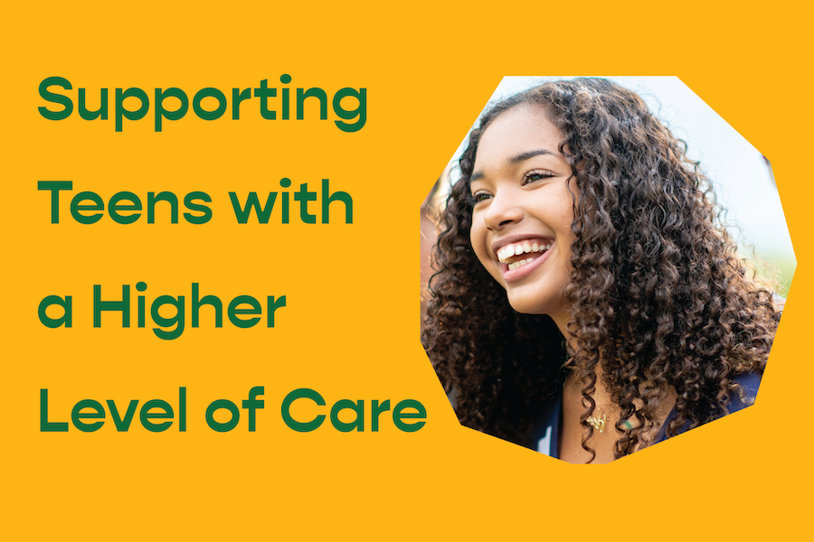 Supporting Teens with a Higher Level of Care