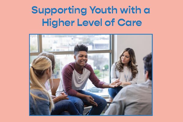 Supporting Youth with a Higher Level of Care